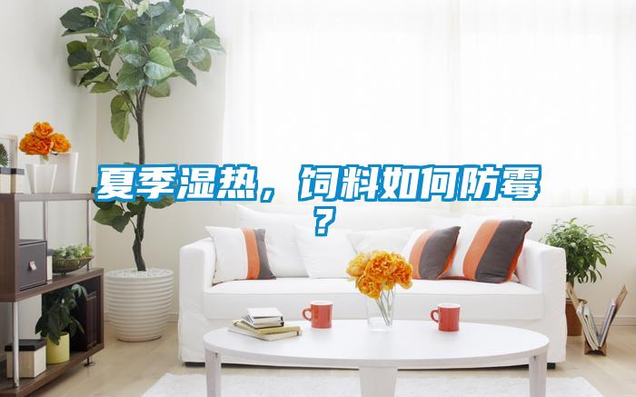 夏季濕熱，飼料如何防霉？