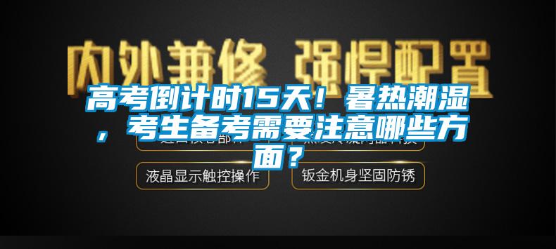高考倒計時15天！暑熱潮濕，考生備考需要注意哪些方面？