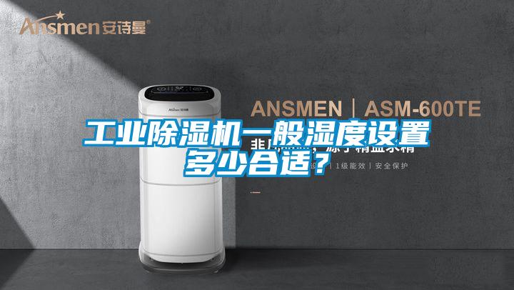 工業(yè)除濕機(jī)一般濕度設(shè)置多少合適？