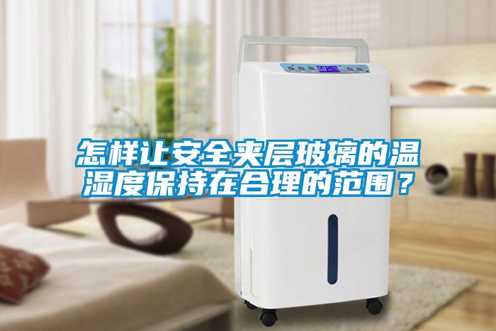 怎樣讓安全夾層玻璃的溫濕度保持在合理的范圍？