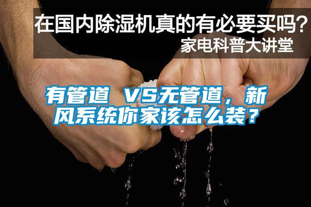 有管道 VS無管道，新風(fēng)系統(tǒng)你家該怎么裝？