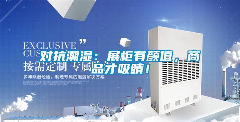 對抗潮濕：展柜有顏值，商品才吸睛！