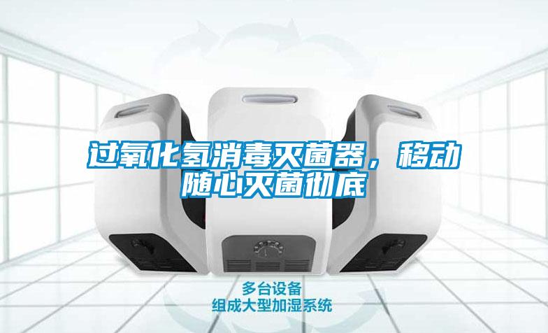 過(guò)氧化氫消毒滅菌器，移動(dòng)隨心滅菌徹底