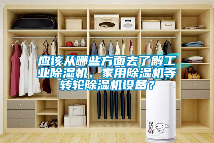 應(yīng)該從哪些方面去了解工業(yè)除濕機(jī)、家用除濕機(jī)等轉(zhuǎn)輪除濕機(jī)設(shè)備？