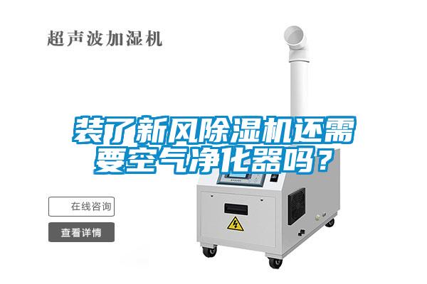 裝了新風除濕機還需要空氣凈化器嗎？