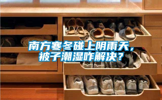 南方寒冬碰上陰雨天，被子潮濕咋解決？