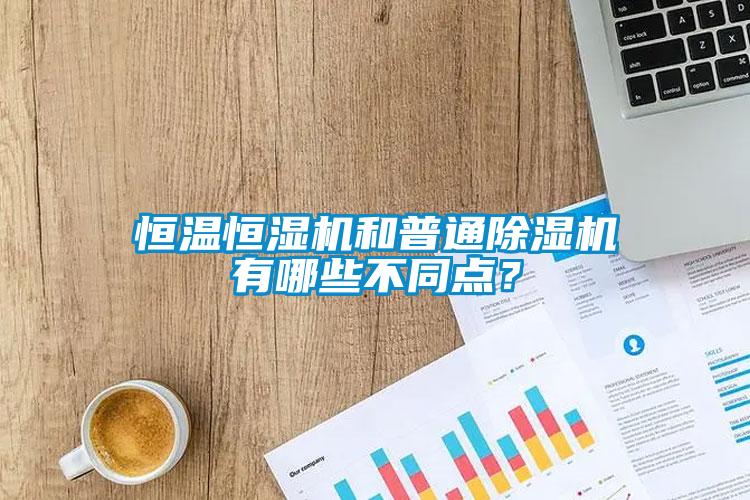 恒溫恒濕機(jī)和普通除濕機(jī)有哪些不同點(diǎn)？
