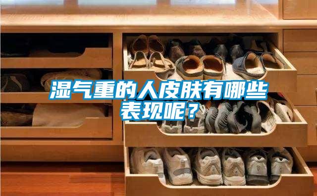 濕氣重的人皮膚有哪些表現(xiàn)呢？