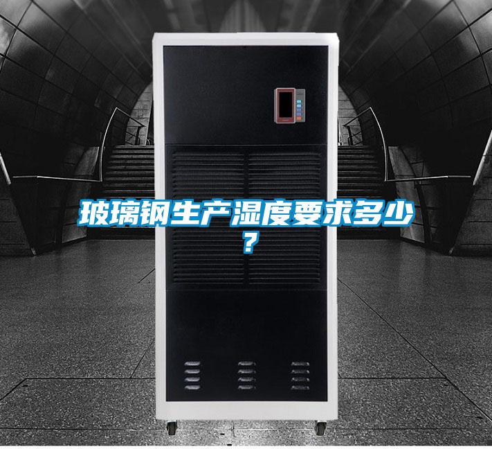 玻璃鋼生產(chǎn)濕度要求多少？