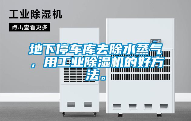 地下停車庫去除水蒸氣，用工業(yè)除濕機(jī)的好方法。