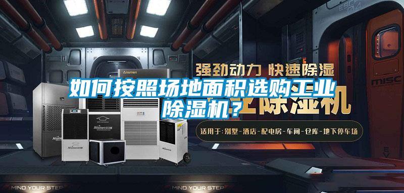如何按照?qǐng)龅孛娣e選購(gòu)工業(yè)除濕機(jī)？