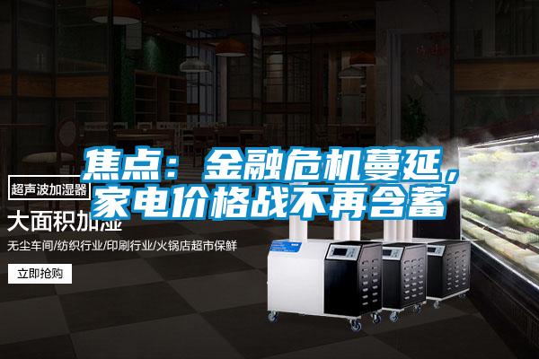 焦點(diǎn)：金融危機(jī)蔓延，家電價格戰(zhàn)不再含蓄