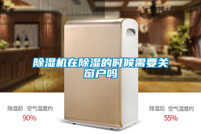 除濕機(jī)在除濕的時候需要關(guān)窗戶嗎
