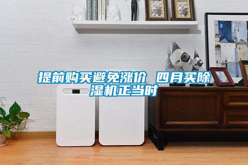 提前購買避免漲價(jià) 四月買除濕機(jī)正當(dāng)時(shí)