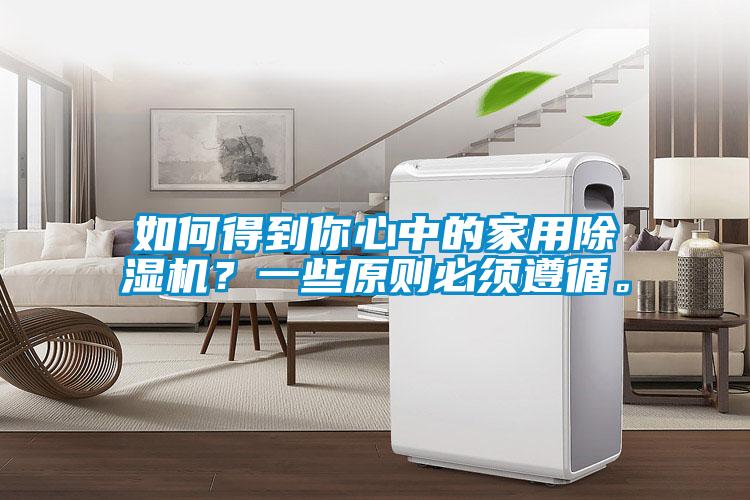 如何得到你心中的家用除濕機(jī)？一些原則必須遵循。