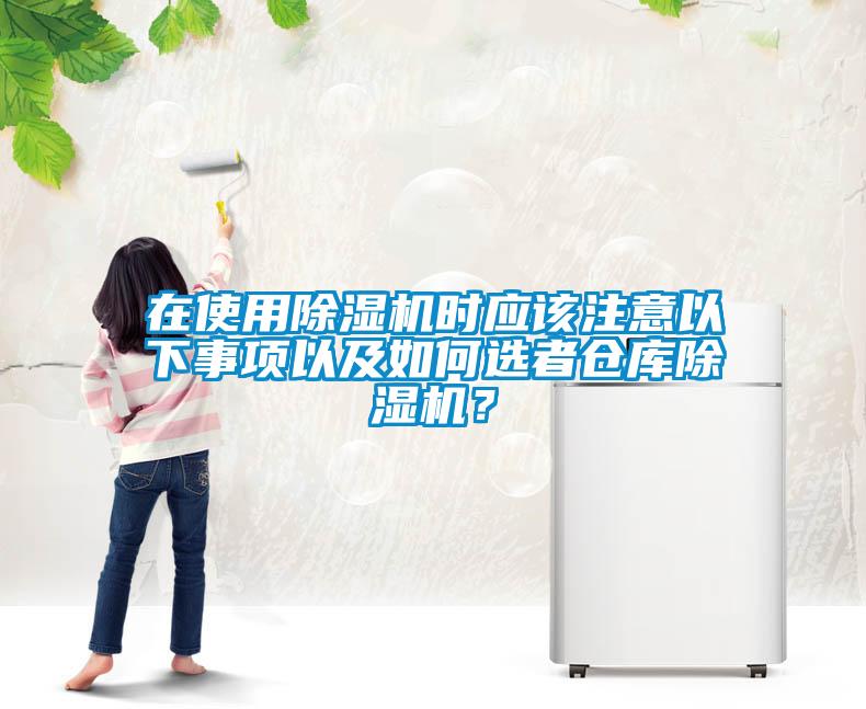 在使用除濕機(jī)時(shí)應(yīng)該注意以下事項(xiàng)以及如何選者倉(cāng)庫(kù)除濕機(jī)？