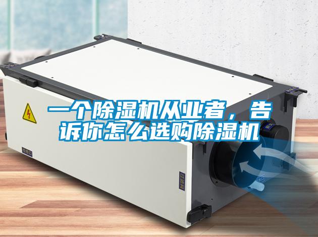 一個除濕機從業(yè)者，告訴你怎么選購除濕機
