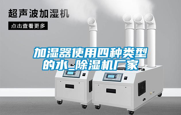 加濕器使用四種類(lèi)型的水_除濕機(jī)廠家