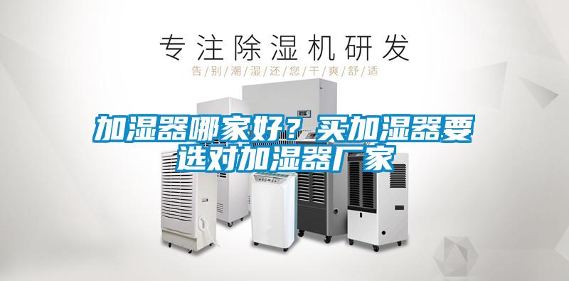 加濕器哪家好？買加濕器要選對加濕器廠家