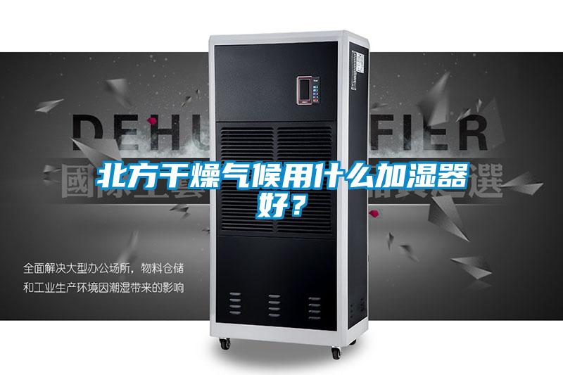 北方干燥氣候用什么加濕器好？
