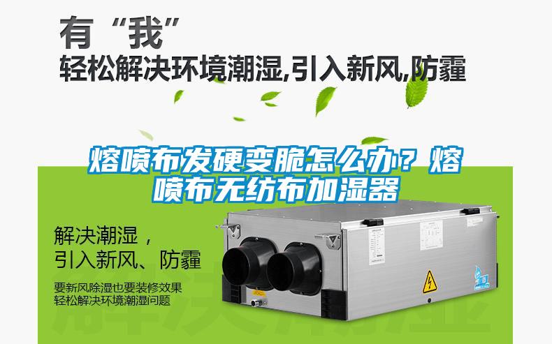 熔噴布發(fā)硬變脆怎么辦？熔噴布無紡布加濕器