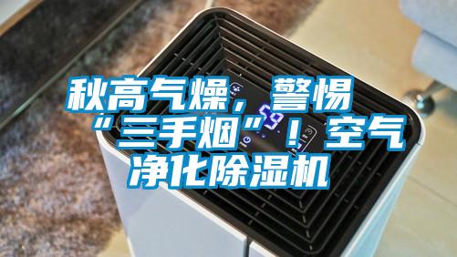 秋高氣燥，警惕“三手煙”！空氣凈化除濕機(jī)