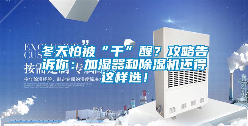 冬天怕被“干”醒？攻略告訴你：加濕器和除濕機(jī)還得這樣選！
