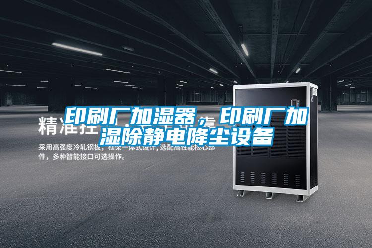 印刷廠加濕器，印刷廠加濕除靜電降塵設備