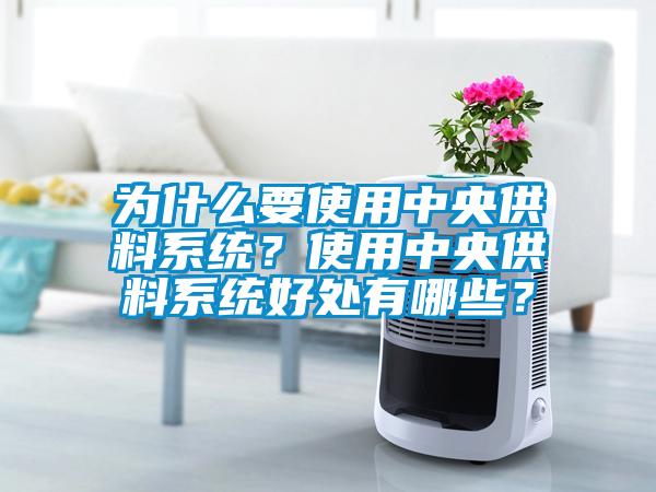 為什么要使用中央供料系統(tǒng)？使用中央供料系統(tǒng)好處有哪些？