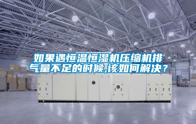 如果遇恒溫恒濕機(jī)壓縮機(jī)排氣量不足的時(shí)候,該如何解決？