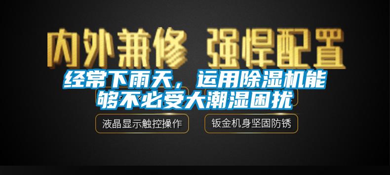 經(jīng)常下雨天，運用除濕機能夠不必受大潮濕困擾
