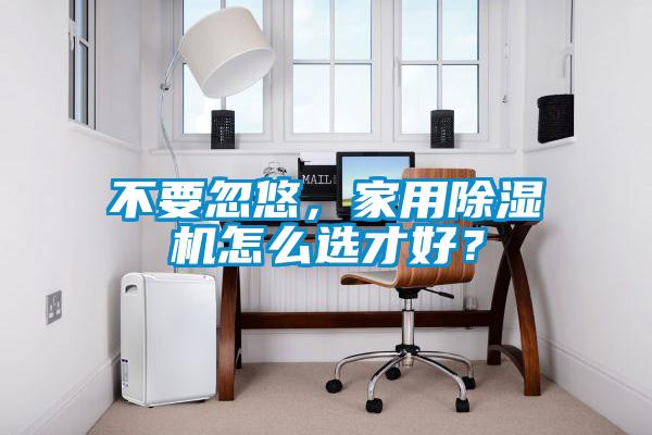 不要忽悠，家用除濕機怎么選才好？