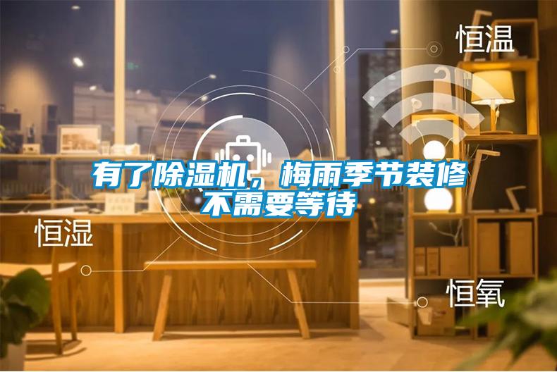 有了除濕機(jī)，梅雨季節(jié)裝修不需要等待