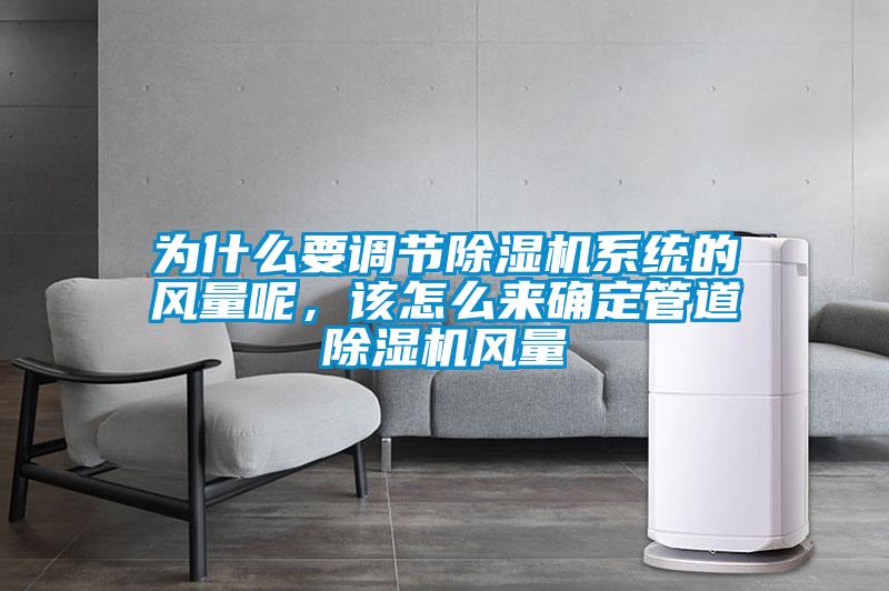 為什么要調(diào)節(jié)除濕機系統(tǒng)的風(fēng)量呢，該怎么來確定管道除濕機風(fēng)量