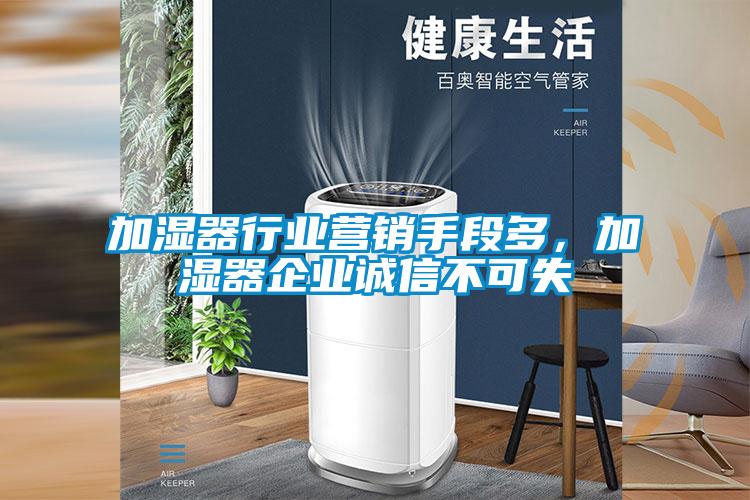 加濕器行業(yè)營(yíng)銷手段多，加濕器企業(yè)誠(chéng)信不可失