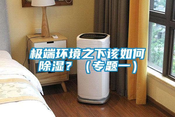 極端環(huán)境之下該如何除濕？（專(zhuān)題一）