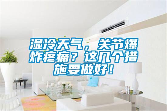 濕冷天氣，關(guān)節(jié)爆炸疼痛？這幾個措施要做好！
