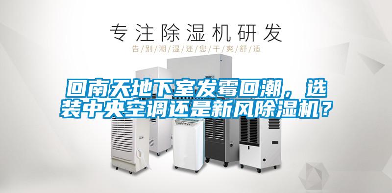 回南天地下室發(fā)霉回潮，選裝中央空調(diào)還是新風(fēng)除濕機(jī)？