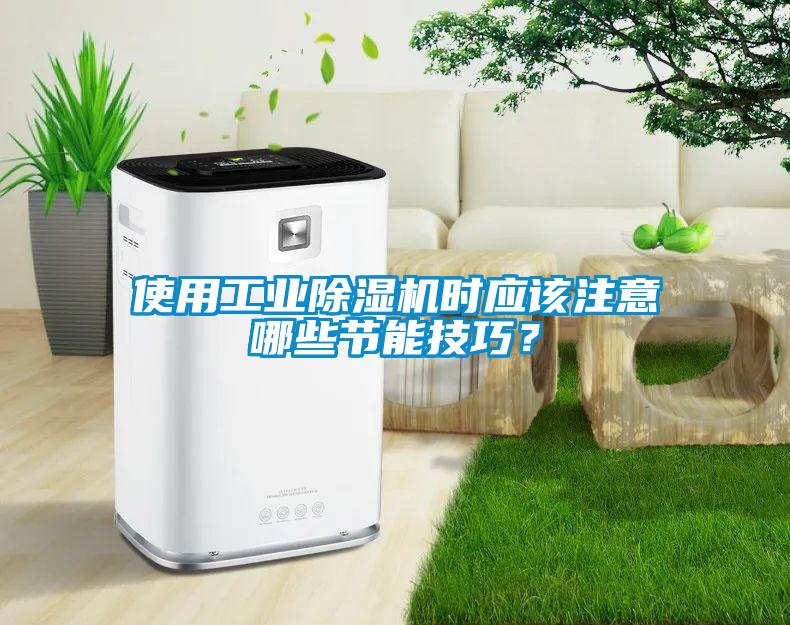 使用工業(yè)除濕機(jī)時(shí)應(yīng)該注意哪些節(jié)能技巧？