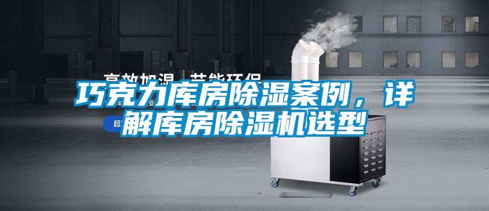 巧克力庫房除濕案例，詳解庫房除濕機(jī)選型
