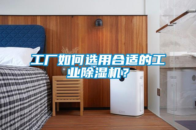 工廠如何選用合適的工業(yè)除濕機？