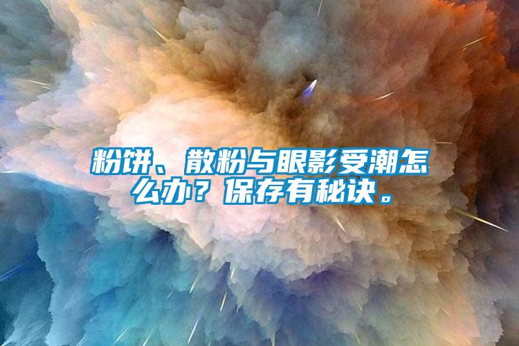 粉餅、散粉與眼影受潮怎么辦？保存有秘訣。