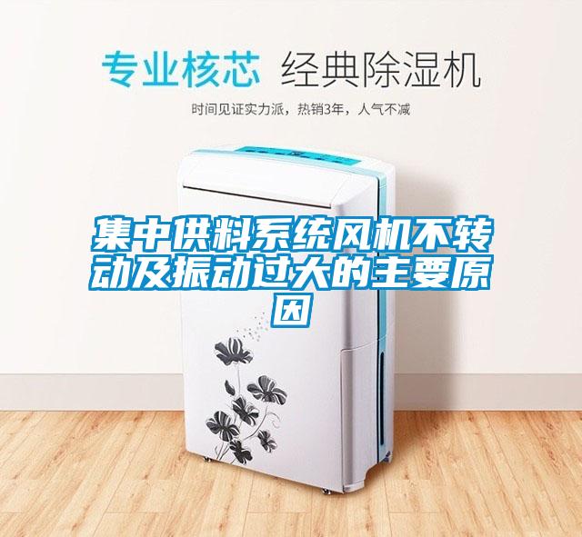 集中供料系統(tǒng)風機不轉動及振動過大的主要原因