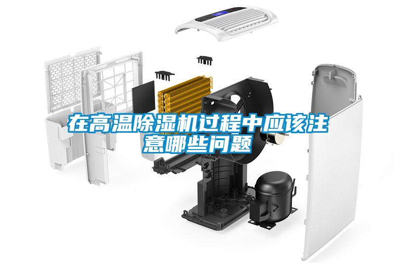 在高溫除濕機(jī)過程中應(yīng)該注意哪些問題