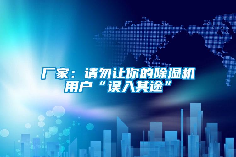 廠家：請(qǐng)勿讓你的除濕機(jī)用戶(hù)“誤入其途”