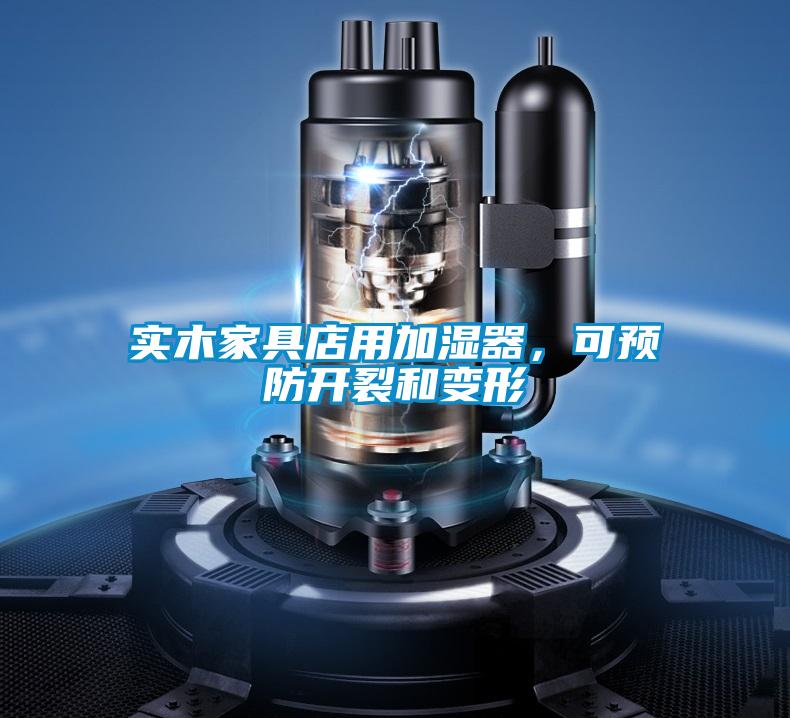實(shí)木家具店用加濕器，可預(yù)防開裂和變形