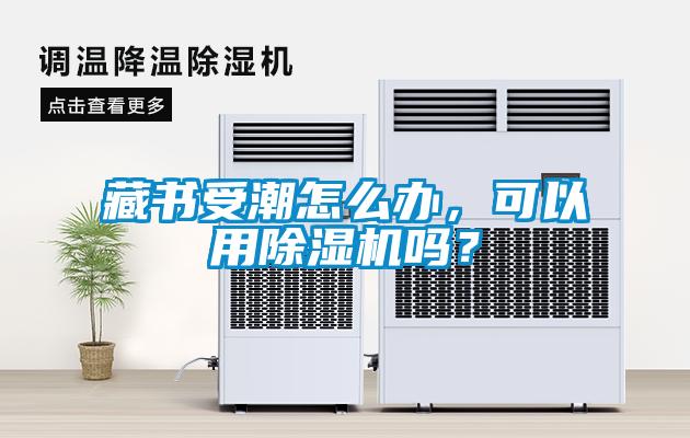 藏書受潮怎么辦，可以用除濕機嗎？