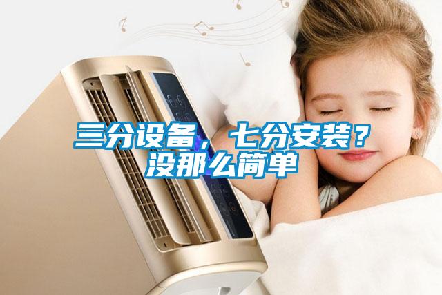 三分設(shè)備，七分安裝？沒那么簡單