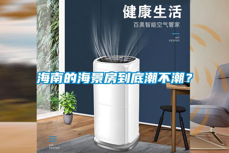 海南的海景房到底潮不潮？