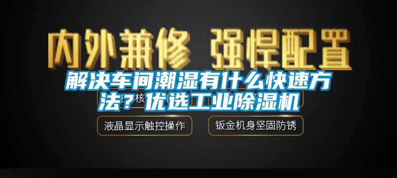 解決車(chē)間潮濕有什么快速方法？?jī)?yōu)選工業(yè)除濕機(jī)